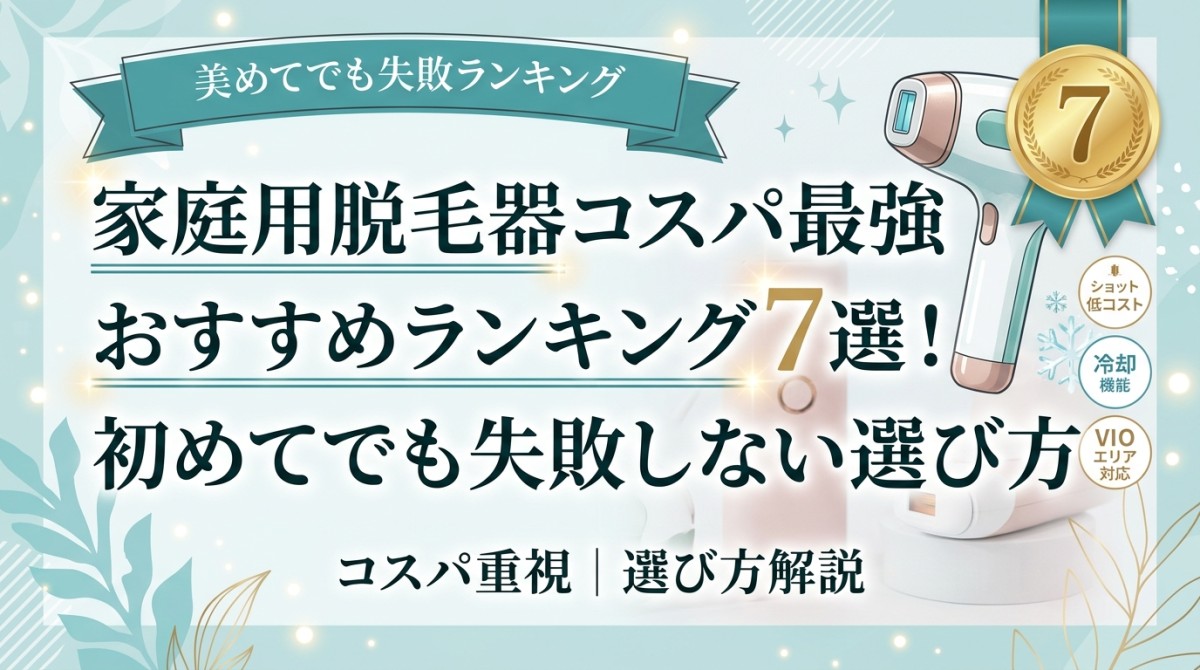 家庭用脱毛器コスパ最強おすすめランキング7選!初めてでも失敗しない選び方
