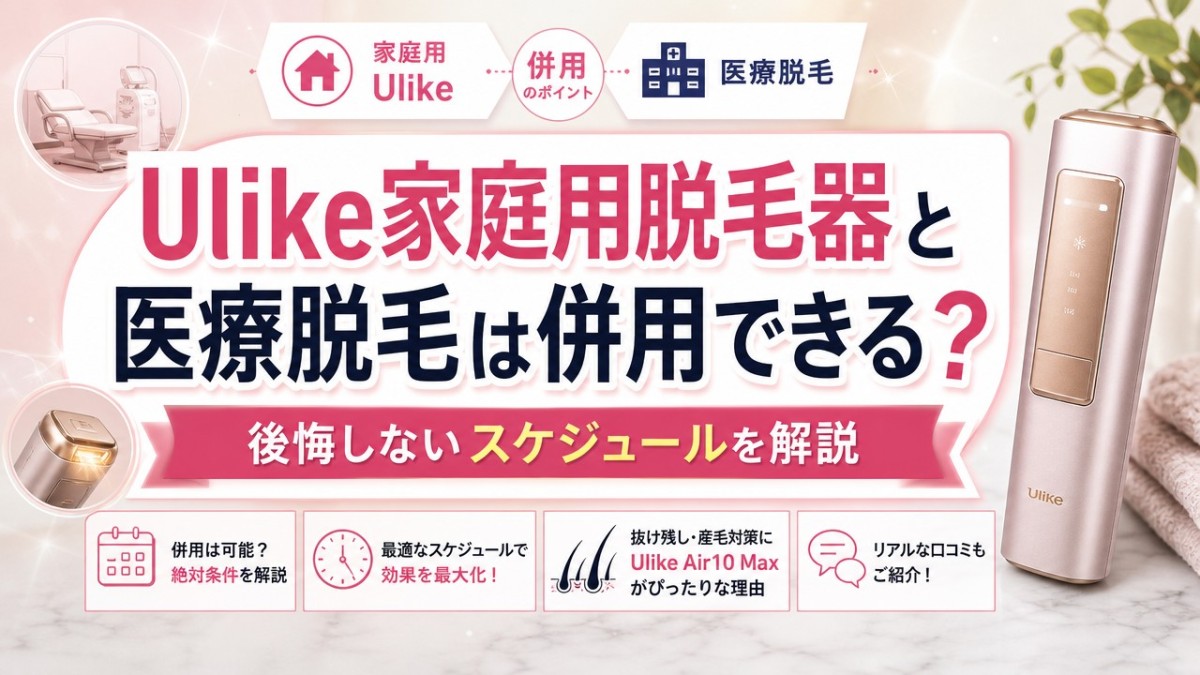 Ulike家庭用脱毛器と医療脱毛は併用できる?後悔しないスケジュールを解説