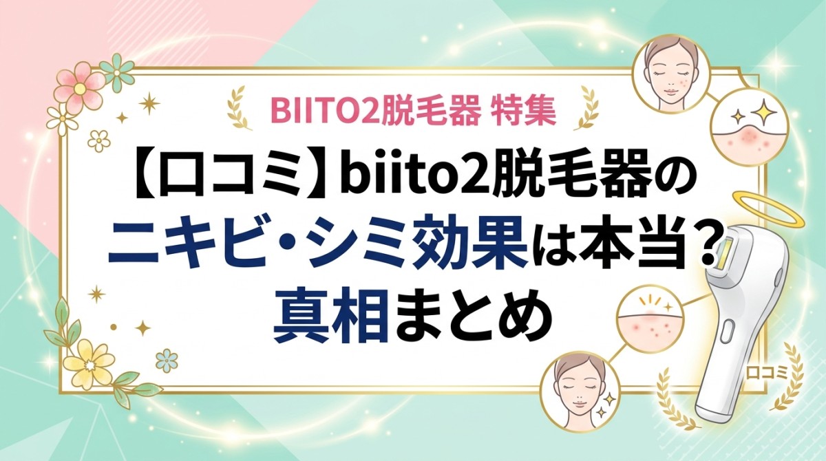 【口コミ】biito2脱毛器のニキビ・シミ効果は本当?真相まとめ