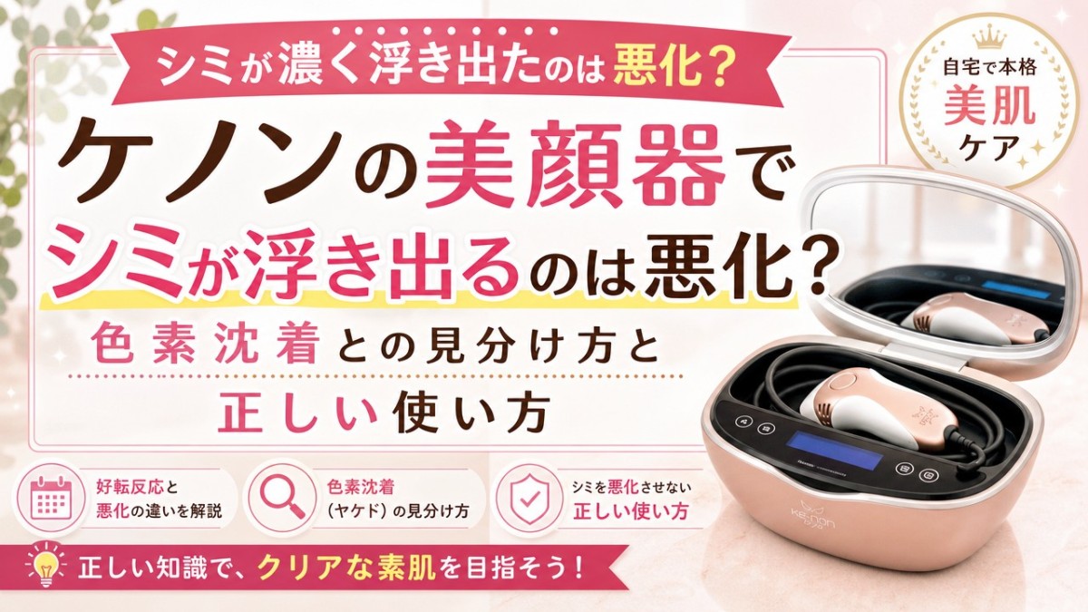 ケノンの美顔器でシミが浮き出るのは悪化?色素沈着との見分け方と正しい使い方