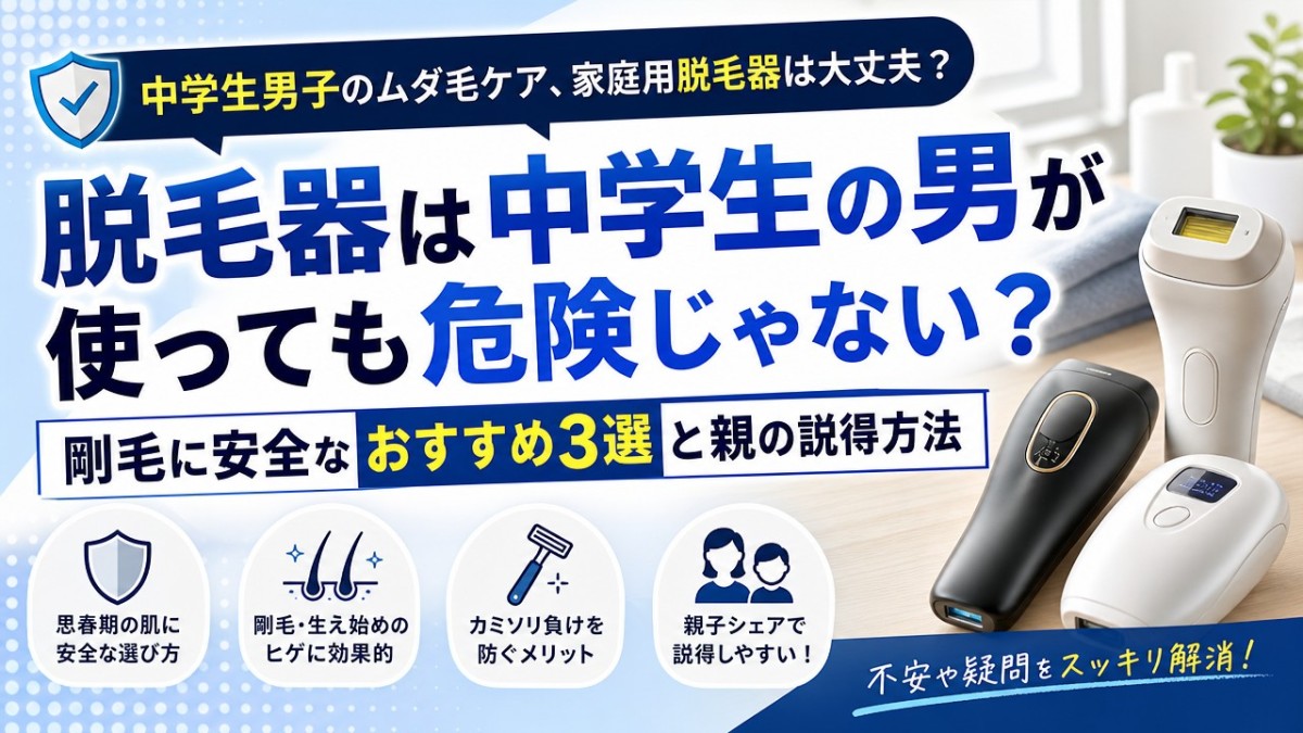 脱毛器は中学生の男が使っても危険じゃない?剛毛に安全なおすすめ3選と親の説得方法