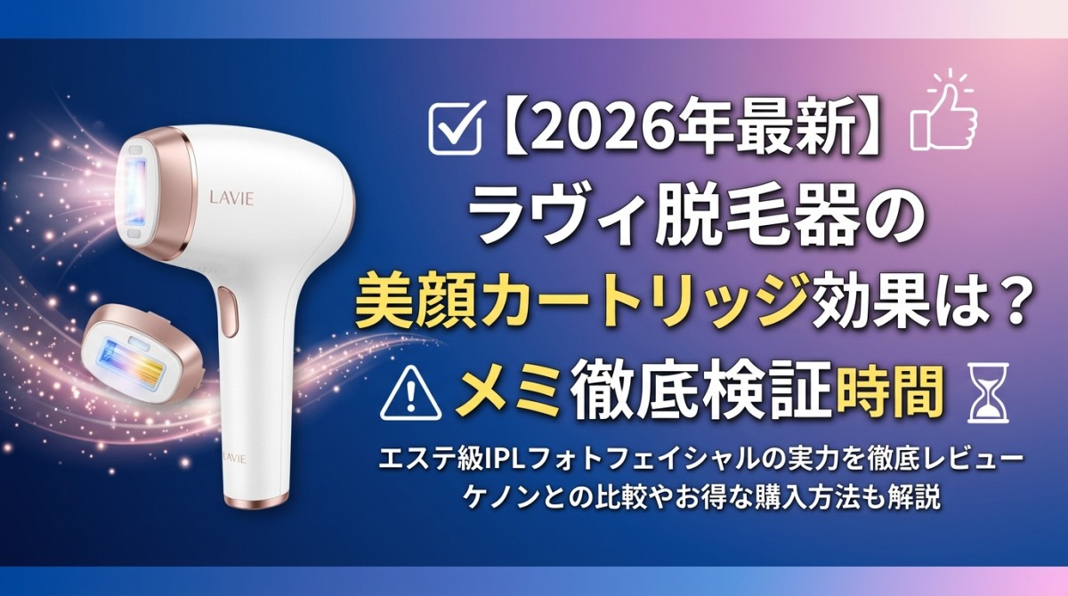 【記事タイトル】 【2026年最新】ラヴィ脱毛器の美顔カートリッジ効果は?口コミとデメリットを徹底検証