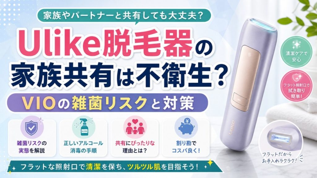 Ulike脱毛器の家族共有は不衛生？VIOの雑菌リスクと対策