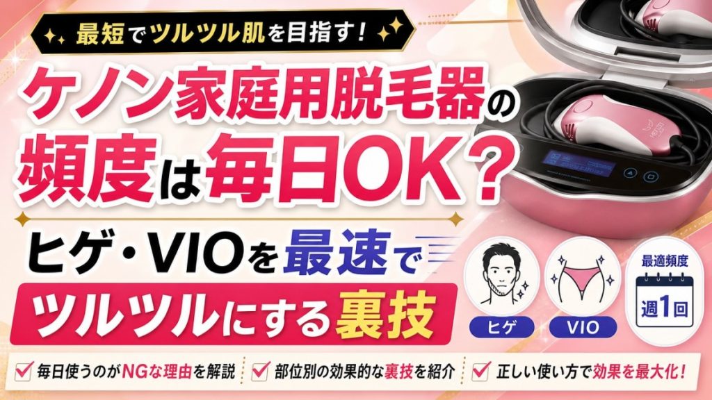 ケノン家庭用脱毛器の頻度は毎日OK？ヒゲ・VIOを最速でツルツルにする裏技