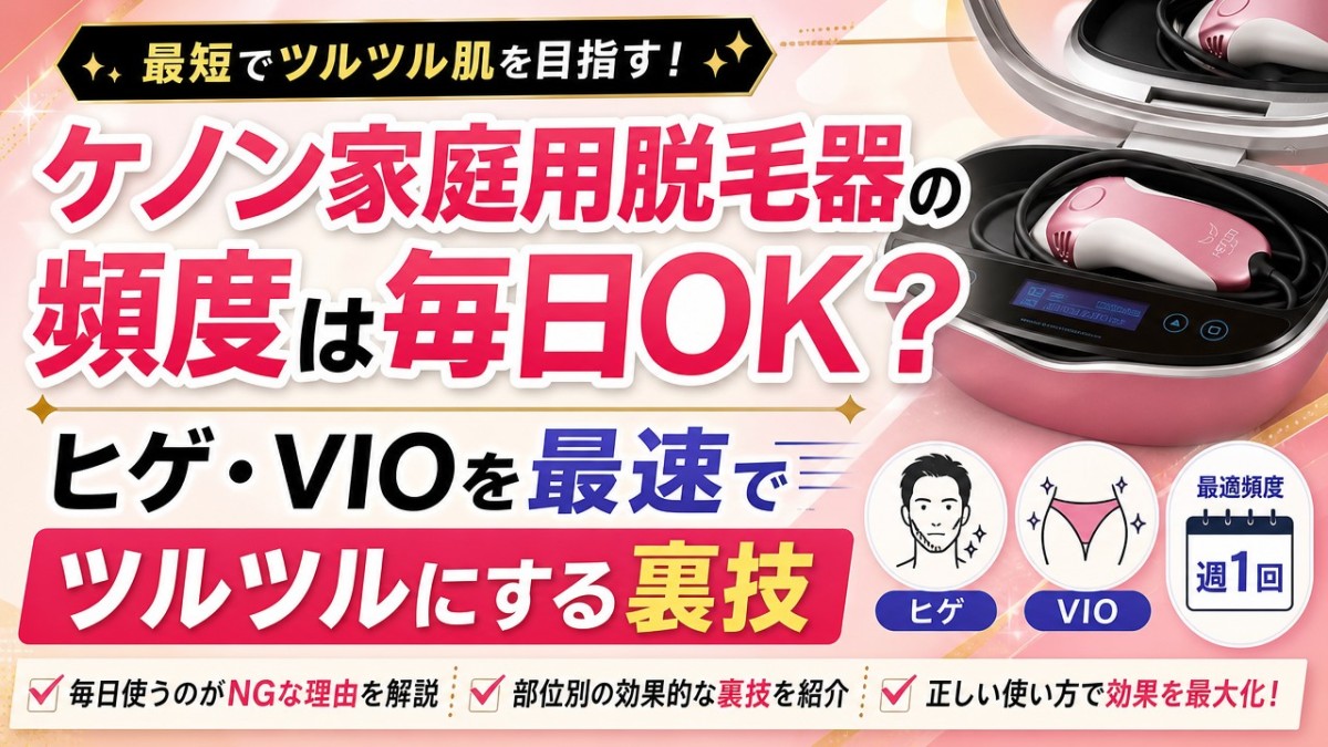 ケノン脱毛器使用回数数回 ケノン家庭用脱毛器の頻度は毎日OK？ヒゲ・VIOを最速でツルツルにする