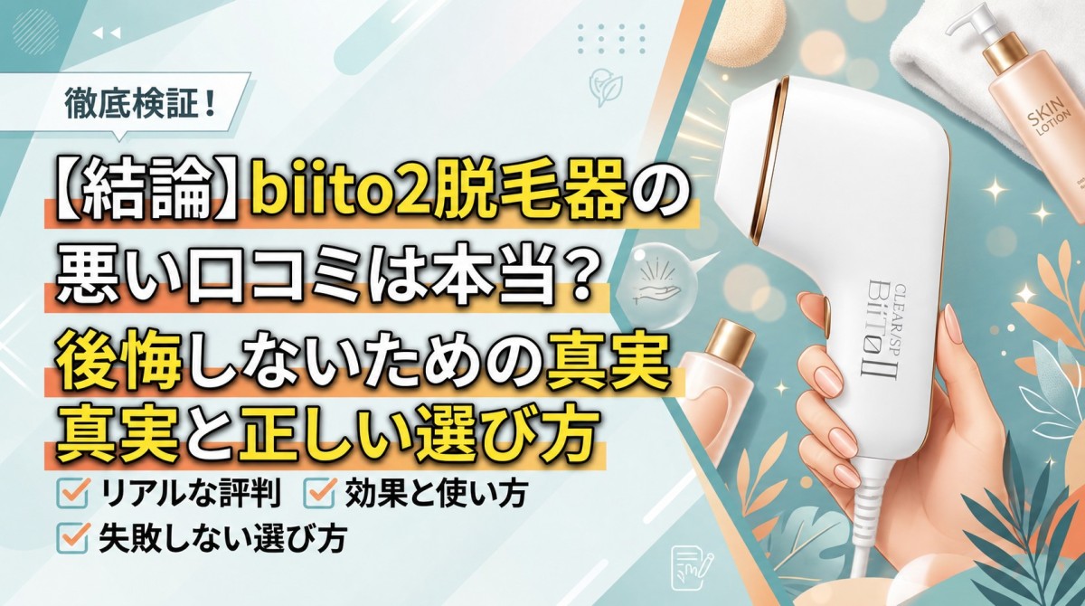 【結論】biito2脱毛器の悪い口コミは本当?後悔しないための真実と正しい選び方